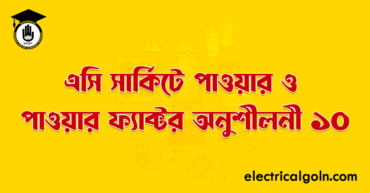 এসি সার্কিটে পাওয়ার ও পাওয়ার ফ্যাক্টর অনুশীলনী ১০